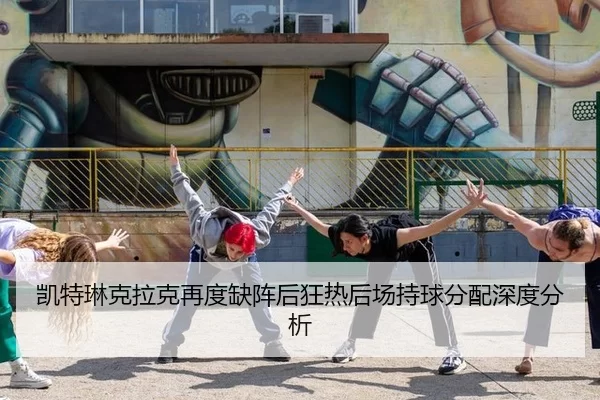 凯特琳克拉克再度缺阵后狂热后场持球分配深度分析 | 8868.com